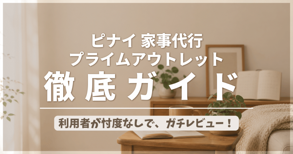 【利用者がガチレビュー】ピナイ 家事代行プライムアウトレット徹底ガイドのアイキャッチ画像