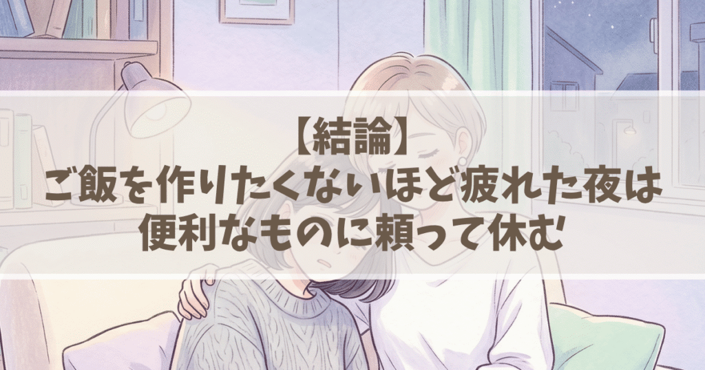 結論：ご飯を作りたくないほど疲れた夜は、便利なものに頼って休む