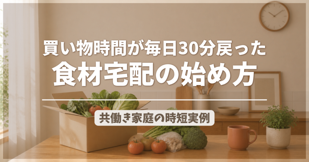 買い物時間が毎日30分戻った食材宅配の始め方のアイキャッチ画像