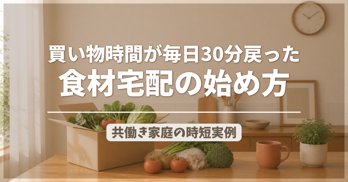 買い物時間が毎日30分戻った食材宅配の始め方のアイキャッチ画像