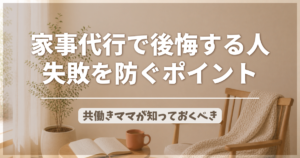 家事代行で後悔する人の特徴 共働きママが失敗を防ぐポイントのアイキャッチ画像