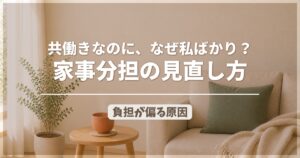 共働きの家事分担なぜ自分ばかり|負担が偏る原因と見直し方のアイキャッチ画像